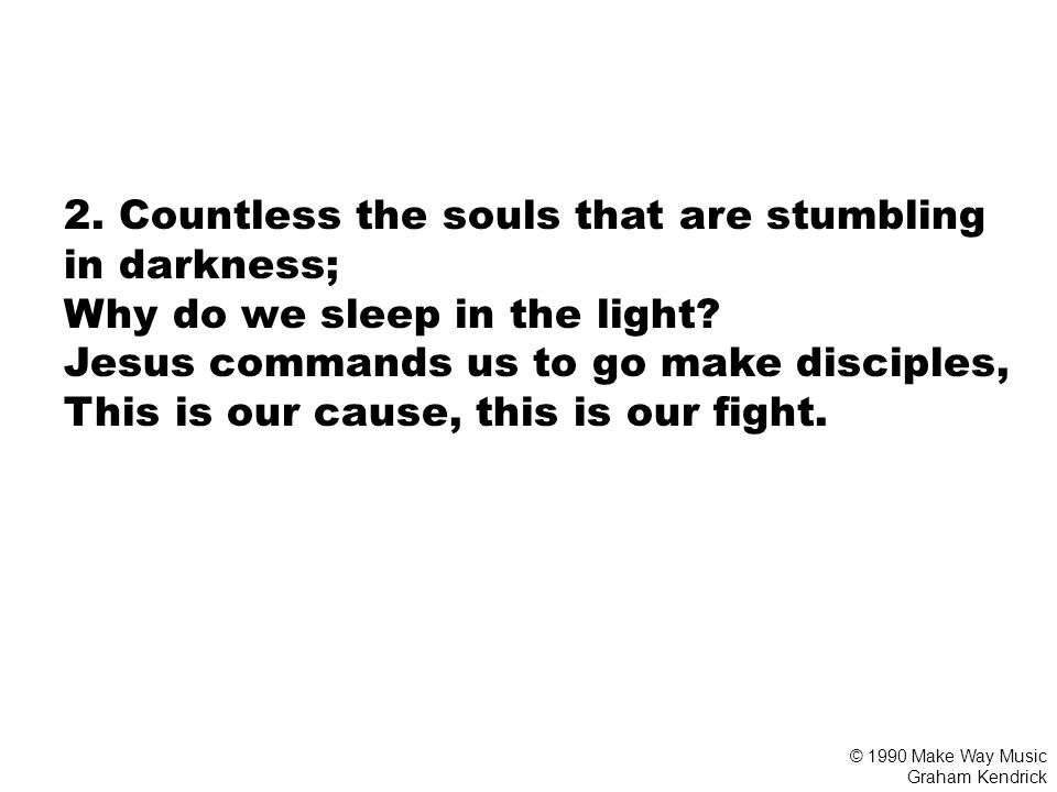 2. Countless the souls that are stumbling in darkness; Why do we sleep in the light.
