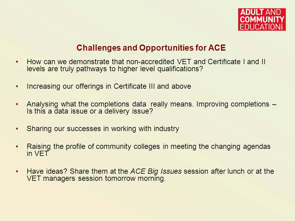 Challenges and Opportunities for ACE How can we demonstrate that non-accredited VET and Certificate I and II levels are truly pathways to higher level qualifications.