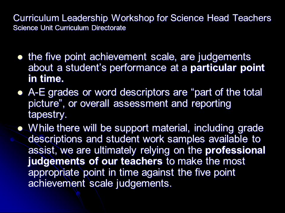 Curriculum Leadership Workshop for Science Head Teachers Science Unit Curriculum Directorate the five point achievement scale, are judgements about a student’s performance at a particular point in time.