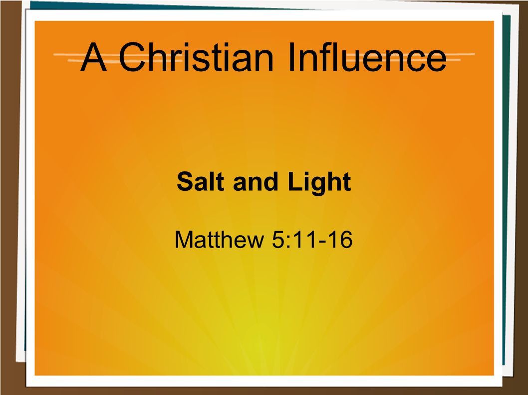 A Christian Influence Salt and Light Matthew 5:11-16