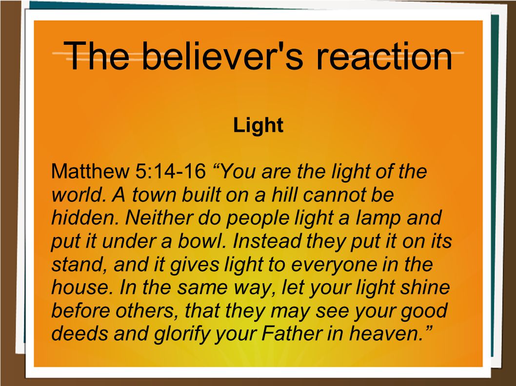 The believer s reaction Light Matthew 5:14-16 You are the light of the world.