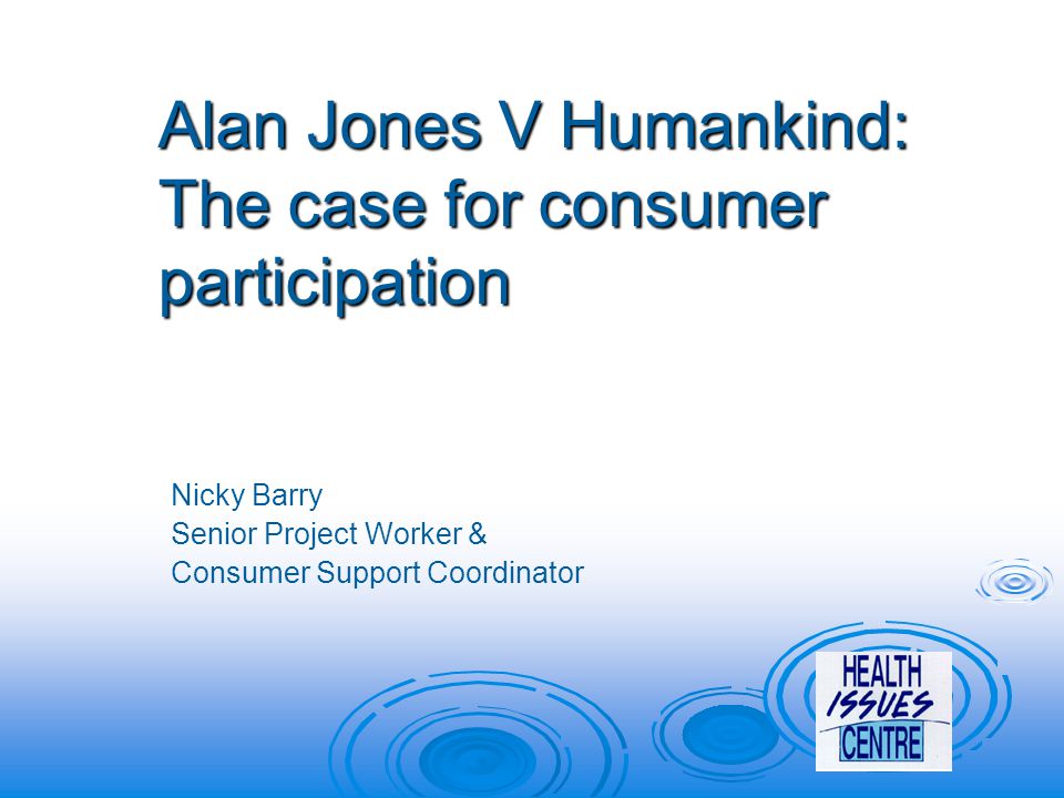 Alan Jones V Humankind: The case for consumer participation Nicky Barry Senior Project Worker & Consumer Support Coordinator