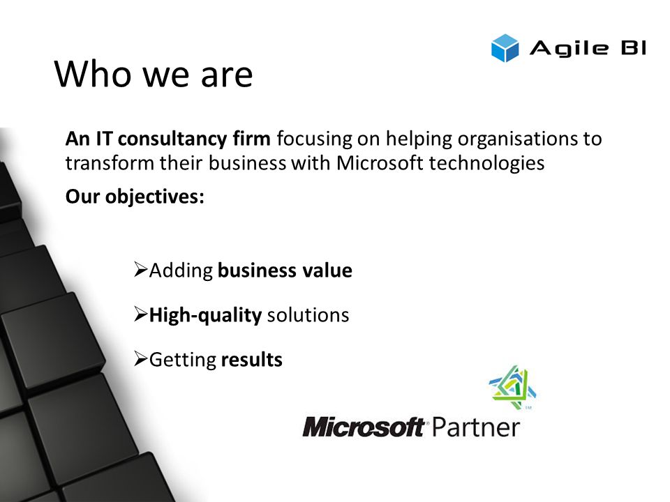 Who we are An IT consultancy firm focusing on helping organisations to transform their business with Microsoft technologies Our objectives:  Adding business value  High-quality solutions  Getting results