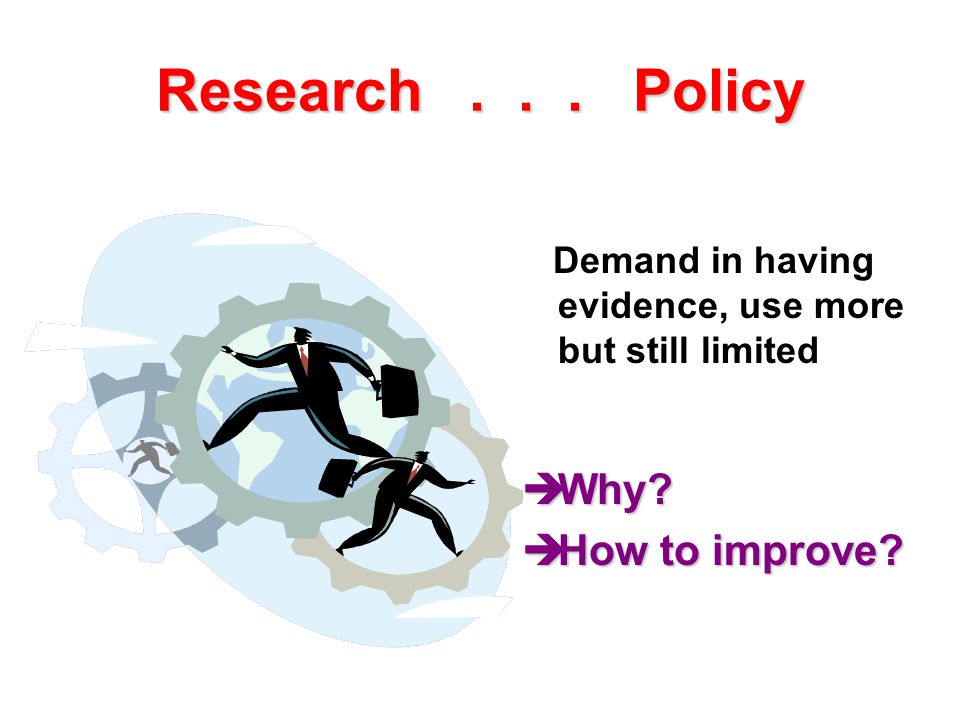Research... Policy Demand in having evidence, use more but still limited  Why  How to improve