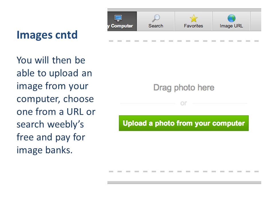 Images cntd You will then be able to upload an image from your computer, choose one from a URL or search weebly’s free and pay for image banks.