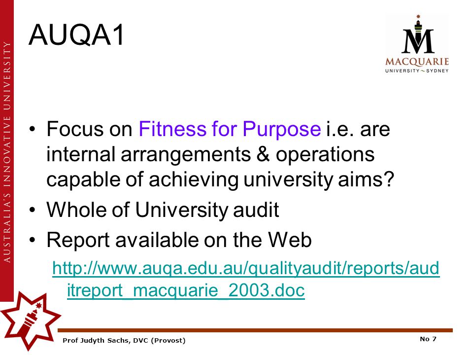 Prof Judyth Sachs, DVC (Provost) No 7 AUQA1 Focus on Fitness for Purpose i.e.