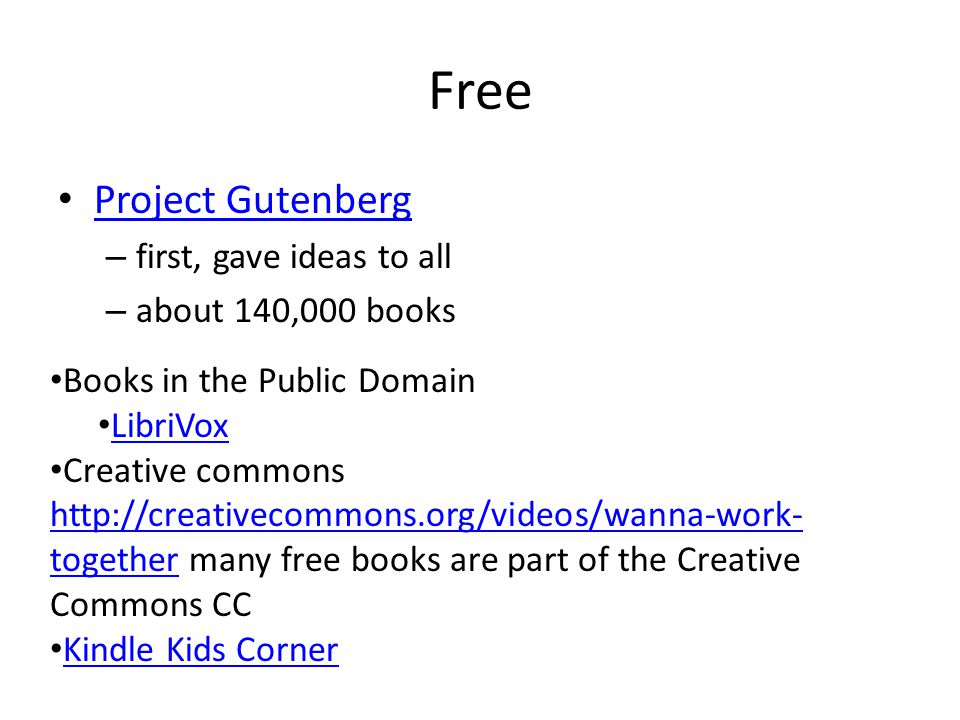 Free Project Gutenberg – first, gave ideas to all – about 140,000 books Books in the Public Domain LibriVox Creative commons   together many free books are part of the Creative Commons CC   together Kindle Kids Corner