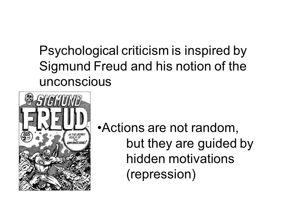 Psychological criticism is inspired by Sigmund Freud and his notion of the unconscious Actions are not random, but they are guided by hidden motivations (repression)
