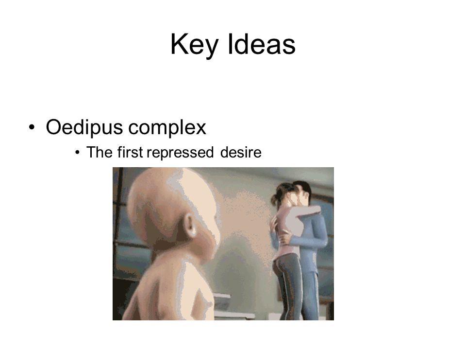 Key Ideas Oedipus complex The first repressed desire