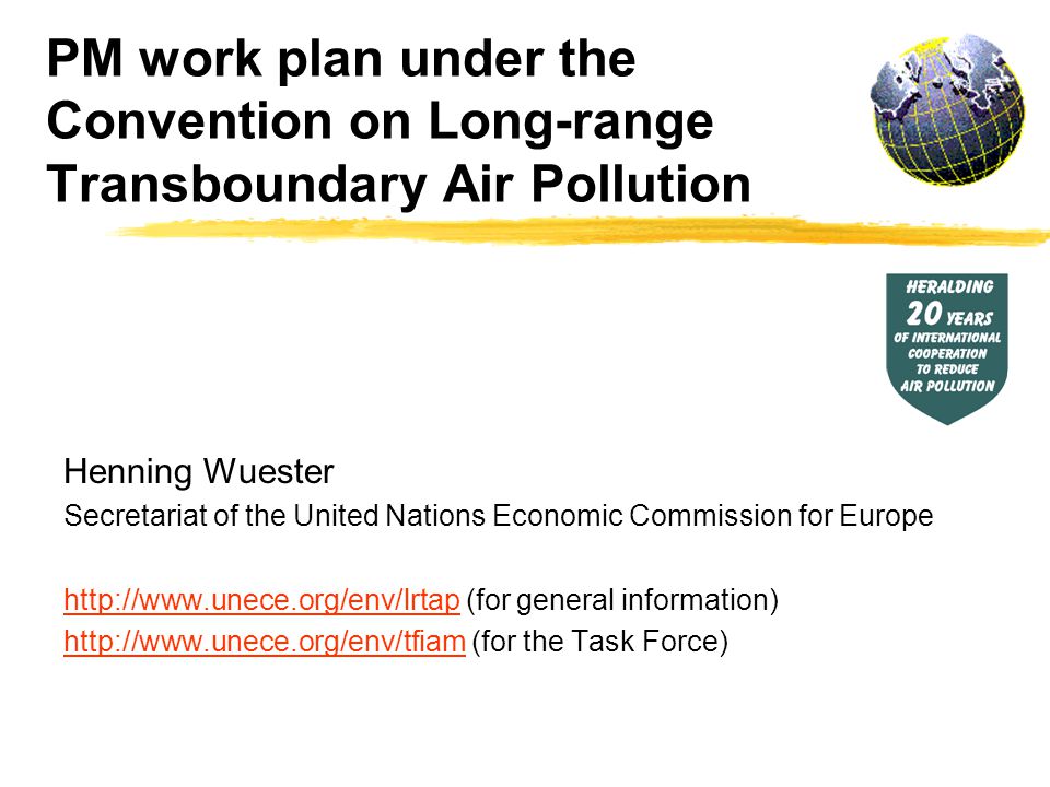 PM work plan under the Convention on Long-range Transboundary Air Pollution Henning Wuester Secretariat of the United Nations Economic Commission for Europe   (for general information)   (for the Task Force)