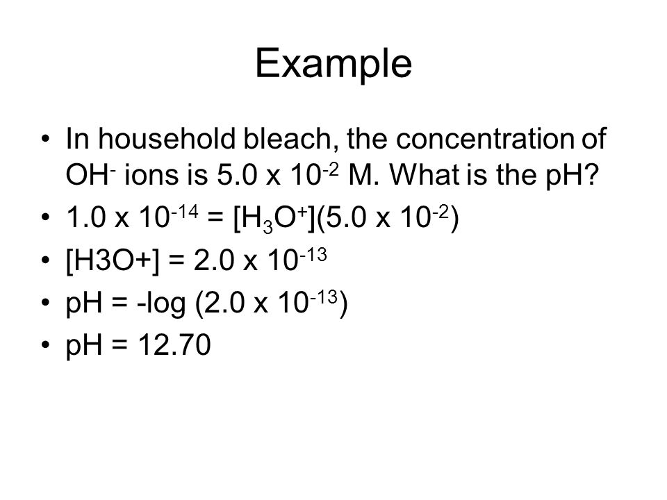 Example In household bleach, the concentration of OH - ions is 5.0 x M.