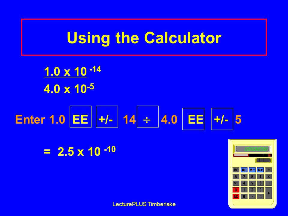 LecturePLUS Timberlake10 Using the Calculator 1.0 x x Enter 1.0 EE +/- 14  4.0 EE +/- 5 = 2.5 x