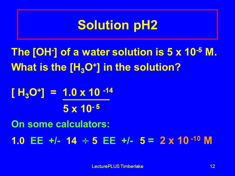 LecturePLUS Timberlake12 Solution pH2 The [OH - ] of a water solution is 5 x M.