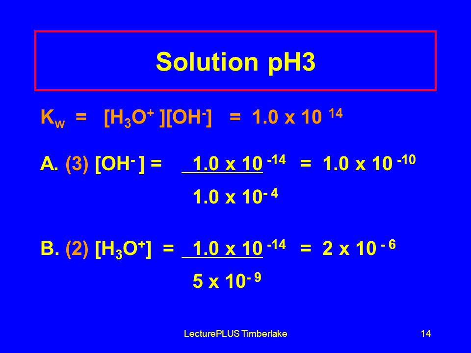LecturePLUS Timberlake14 Solution pH3 K w = [H 3 O + ][OH - ] = 1.0 x A.