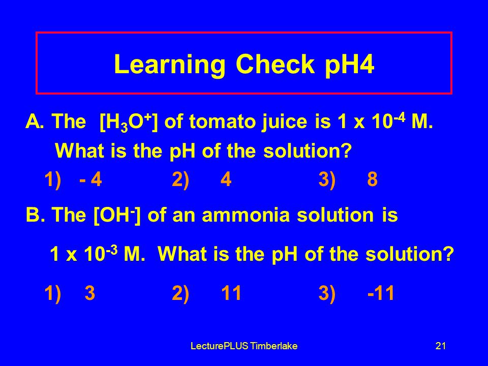 LecturePLUS Timberlake21 Learning Check pH4 A. The [H 3 O + ] of tomato juice is 1 x M.