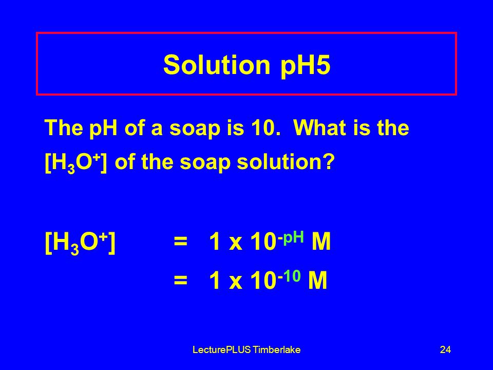LecturePLUS Timberlake24 Solution pH5 The pH of a soap is 10.