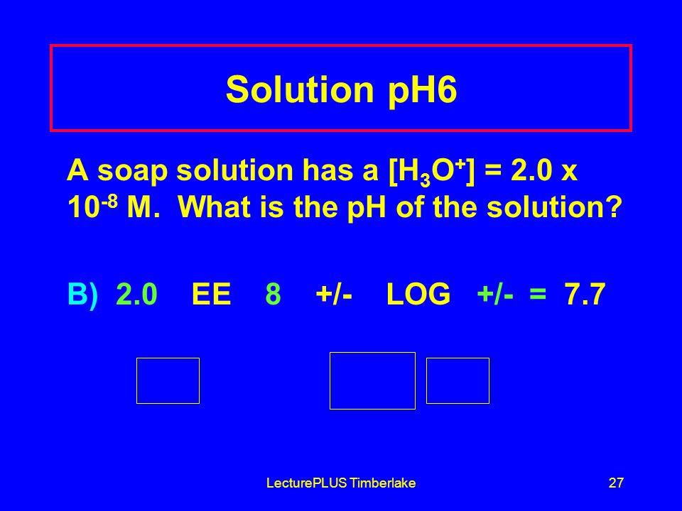 LecturePLUS Timberlake27 Solution pH6 A soap solution has a [H 3 O + ] = 2.0 x M.