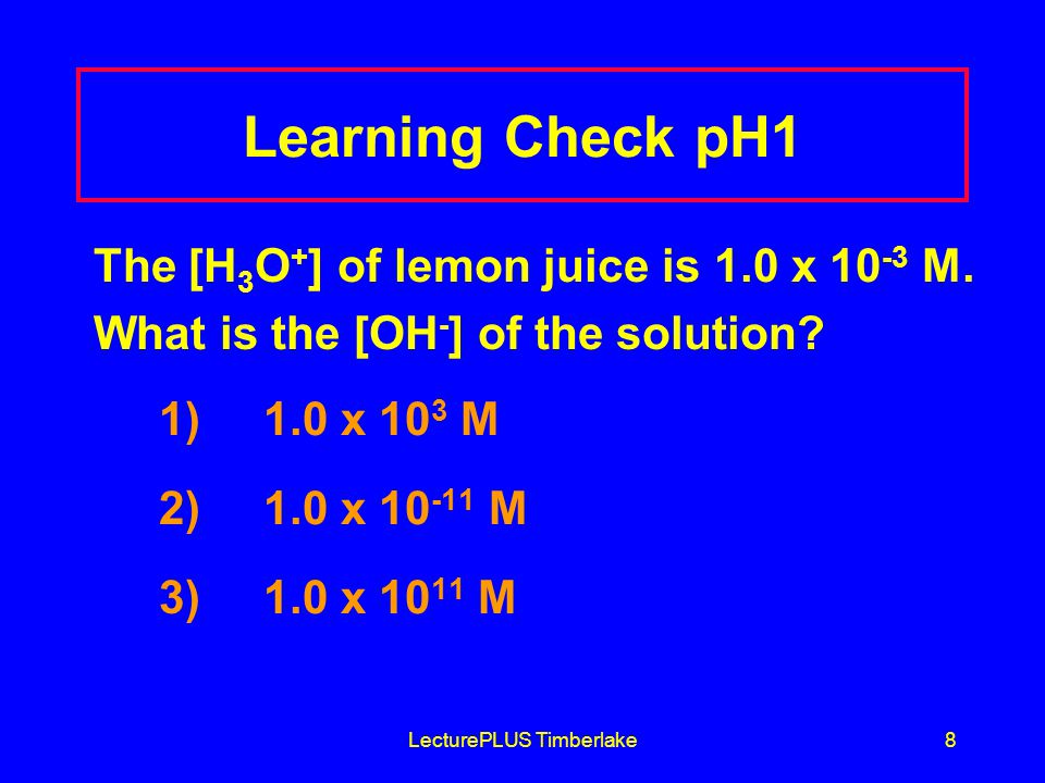 LecturePLUS Timberlake8 Learning Check pH1 The [H 3 O + ] of lemon juice is 1.0 x M.