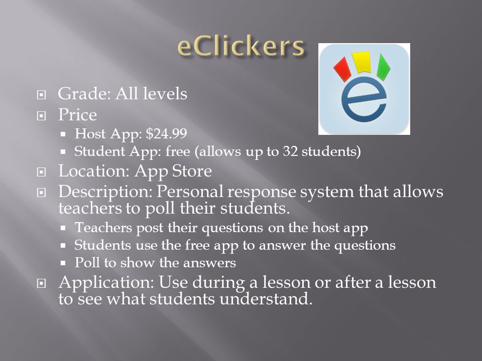  Grade: All levels  Price  Host App: $24.99  Student App: free (allows up to 32 students)  Location: App Store  Description: Personal response system that allows teachers to poll their students.