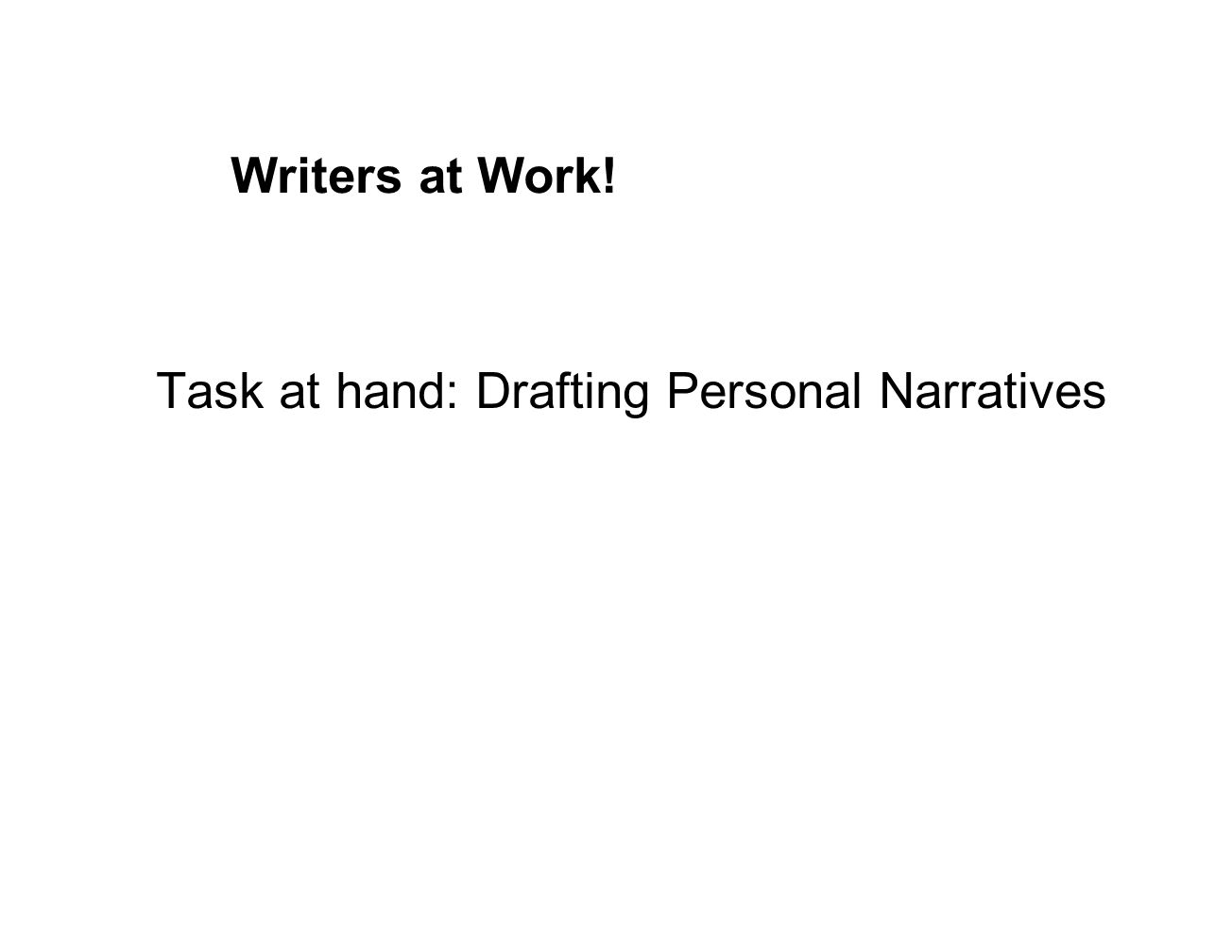 Writers at Work! Task at hand: Drafting Personal Narratives