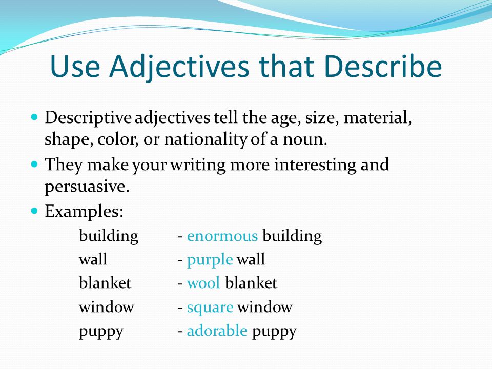 Use Adjectives that Describe Descriptive adjectives tell the age, size, material, shape, color, or nationality of a noun.