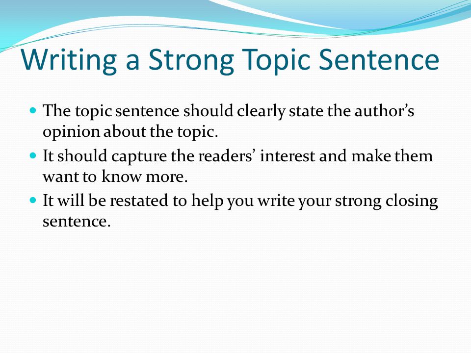 Writing a Strong Topic Sentence The topic sentence should clearly state the author’s opinion about the topic.