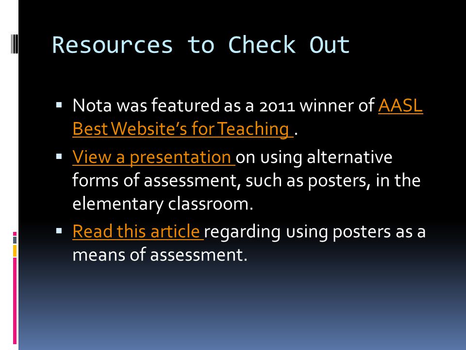 Resources to Check Out  Nota was featured as a 2011 winner of AASL Best Website’s for Teaching.AASL Best Website’s for Teaching  View a presentation on using alternative forms of assessment, such as posters, in the elementary classroom.