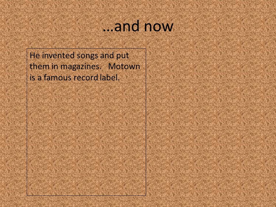 …and now He invented songs and put them in magazines. Motown is a famous record label.