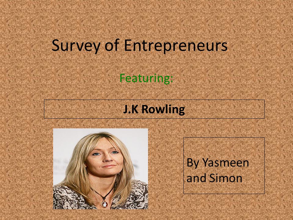 Survey of Entrepreneurs Featuring: J.K Rowling Insert a picture of your entrepreneur here (Find a picture on flickr.com.
