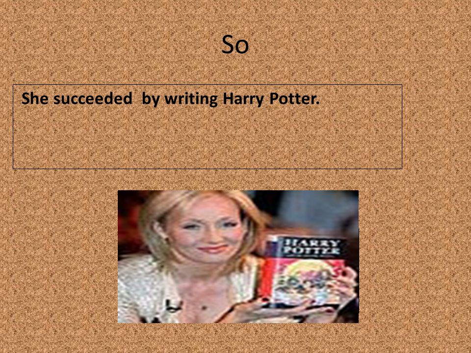 So She succeeded by writing Harry Potter. Insert a symbol of your entrepreneur’s success.