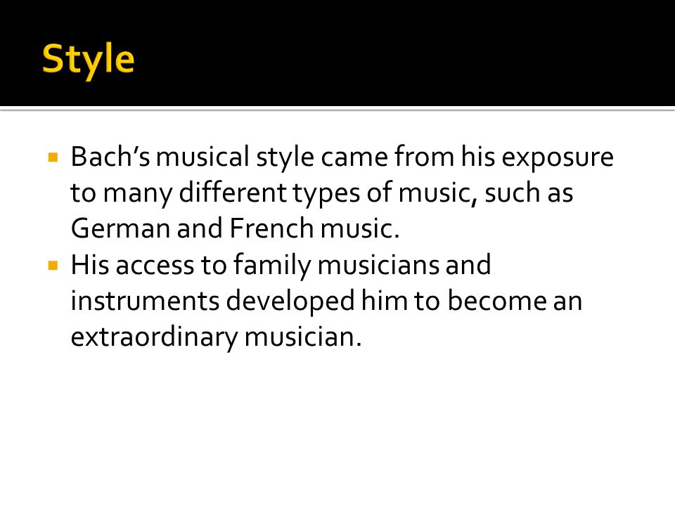  Bach’s musical style came from his exposure to many different types of music, such as German and French music.