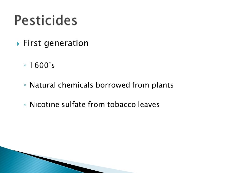  First generation ◦ 1600’s ◦ Natural chemicals borrowed from plants ◦ Nicotine sulfate from tobacco leaves