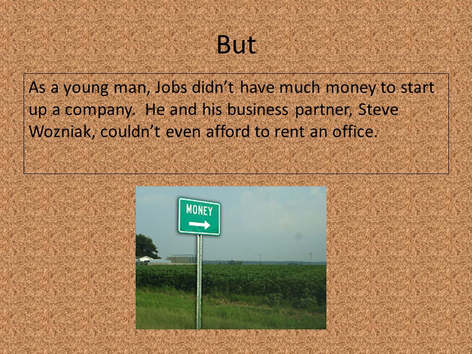 But As a young man, Jobs didn’t have much money to start up a company.