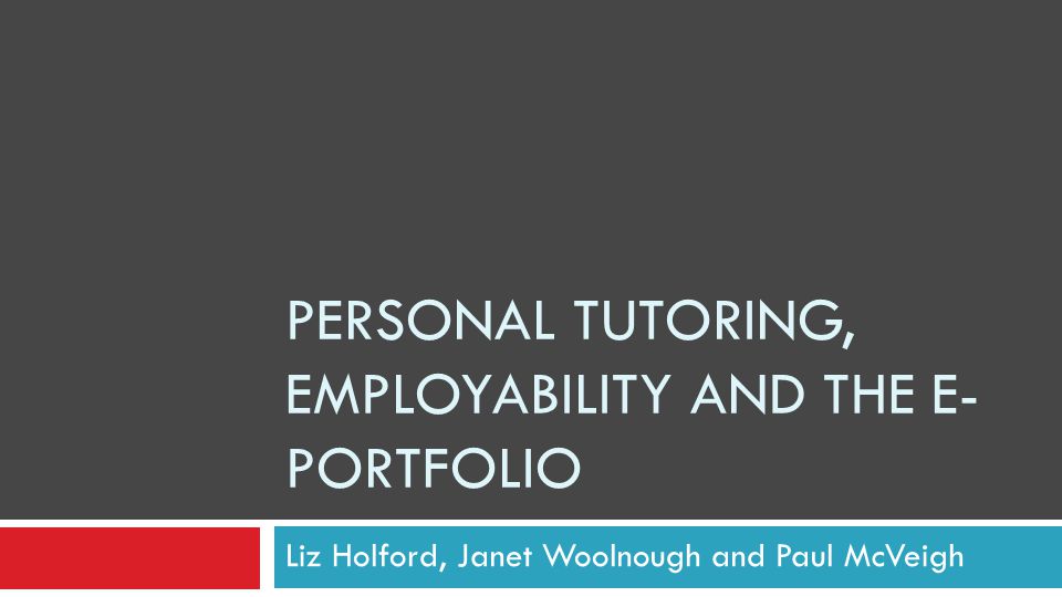 PERSONAL TUTORING, EMPLOYABILITY AND THE E- PORTFOLIO Liz Holford, Janet Woolnough and Paul McVeigh