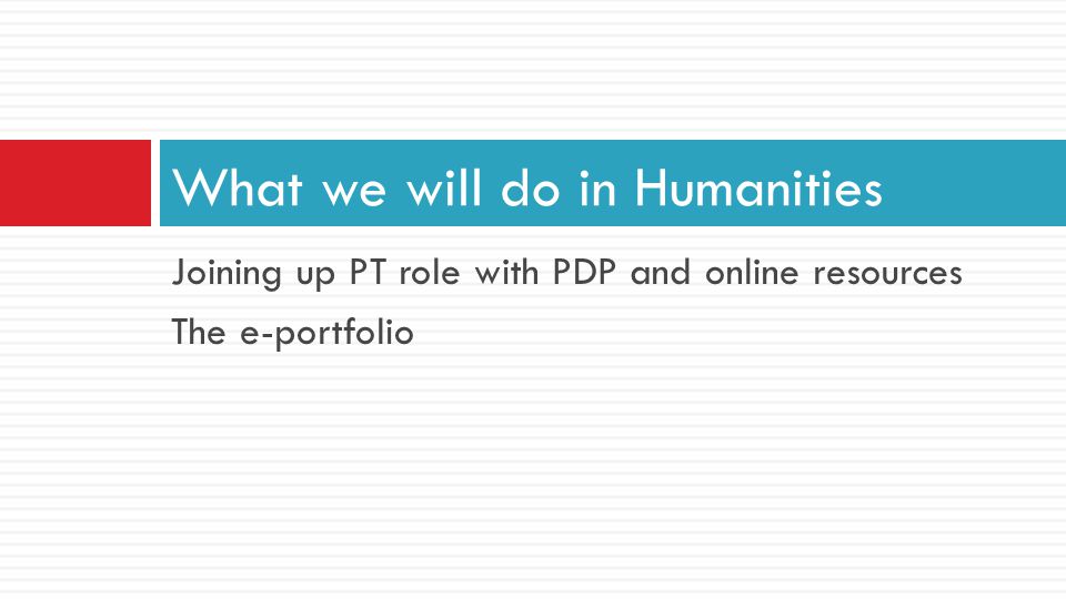 Joining up PT role with PDP and online resources The e-portfolio What we will do in Humanities