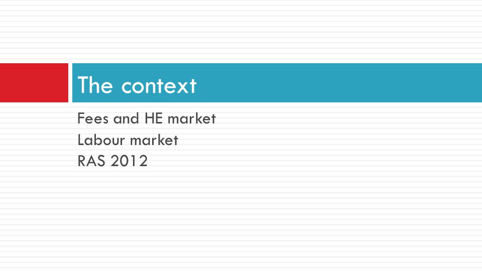 Fees and HE market Labour market RAS 2012 The context