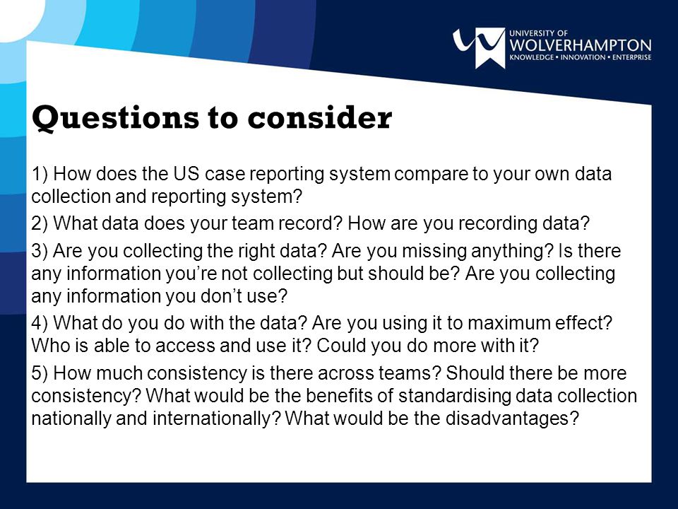 Questions to consider 1) How does the US case reporting system compare to your own data collection and reporting system.