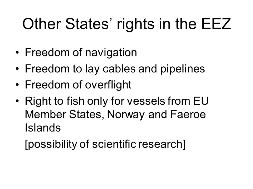 Other States’ rights in the EEZ Freedom of navigation Freedom to lay cables and pipelines Freedom of overflight Right to fish only for vessels from EU Member States, Norway and Faeroe Islands [possibility of scientific research]