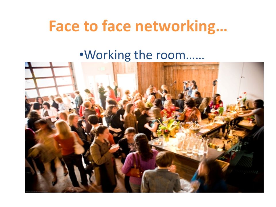 Face to face networking… Working the room……