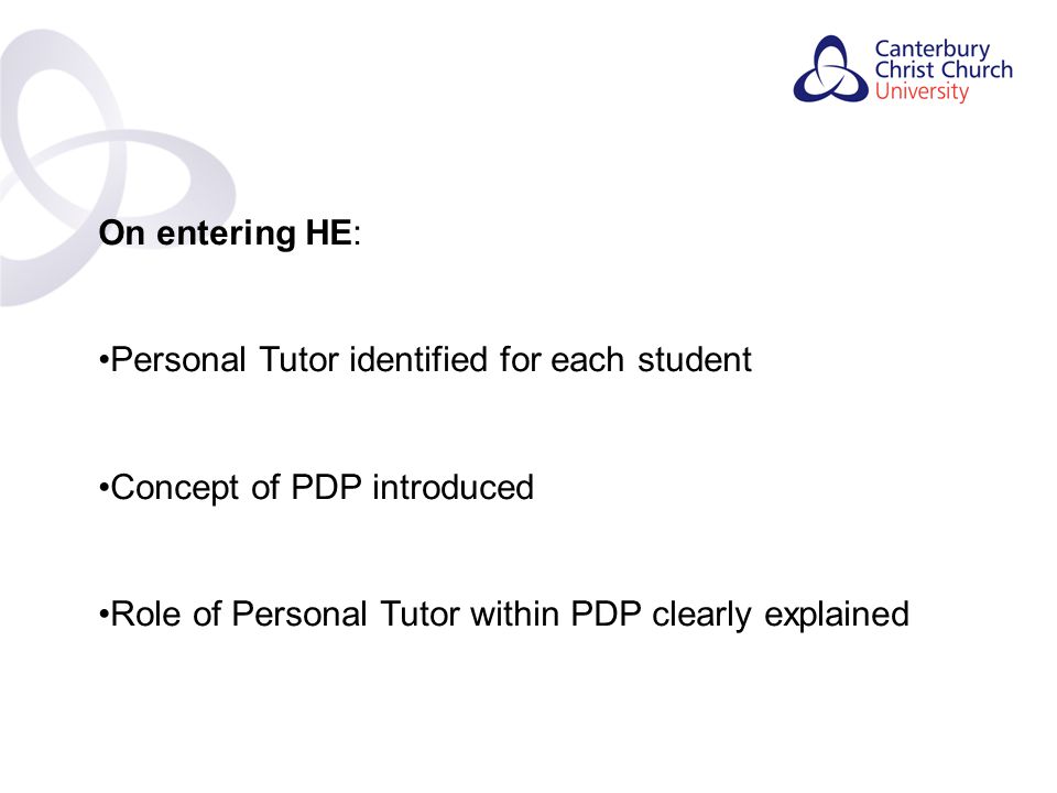 Contents On entering HE: Personal Tutor identified for each student Concept of PDP introduced Role of Personal Tutor within PDP clearly explained