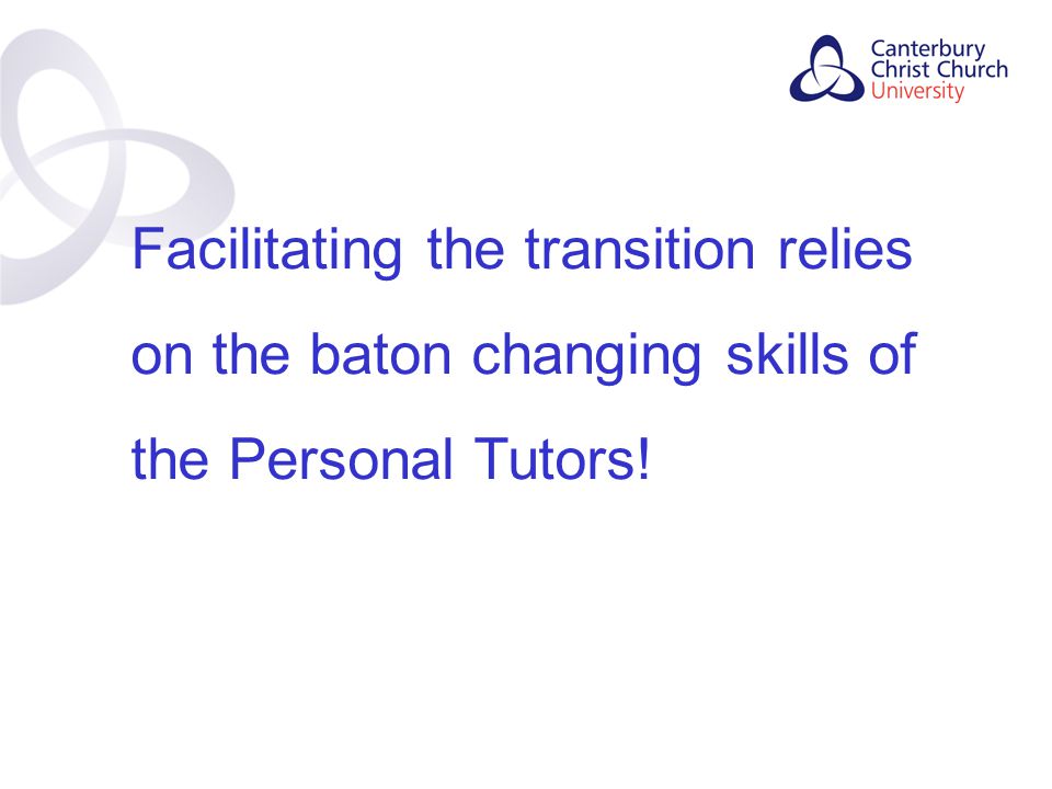 Contents Facilitating the transition relies on the baton changing skills of the Personal Tutors!
