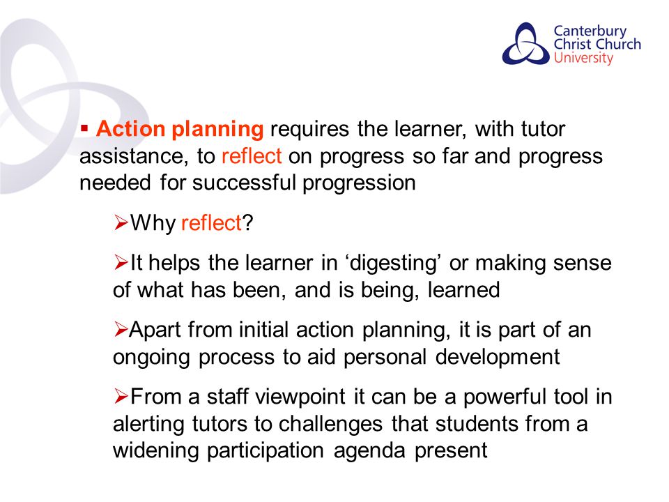 Contents  Action planning requires the learner, with tutor assistance, to reflect on progress so far and progress needed for successful progression  Why reflect.