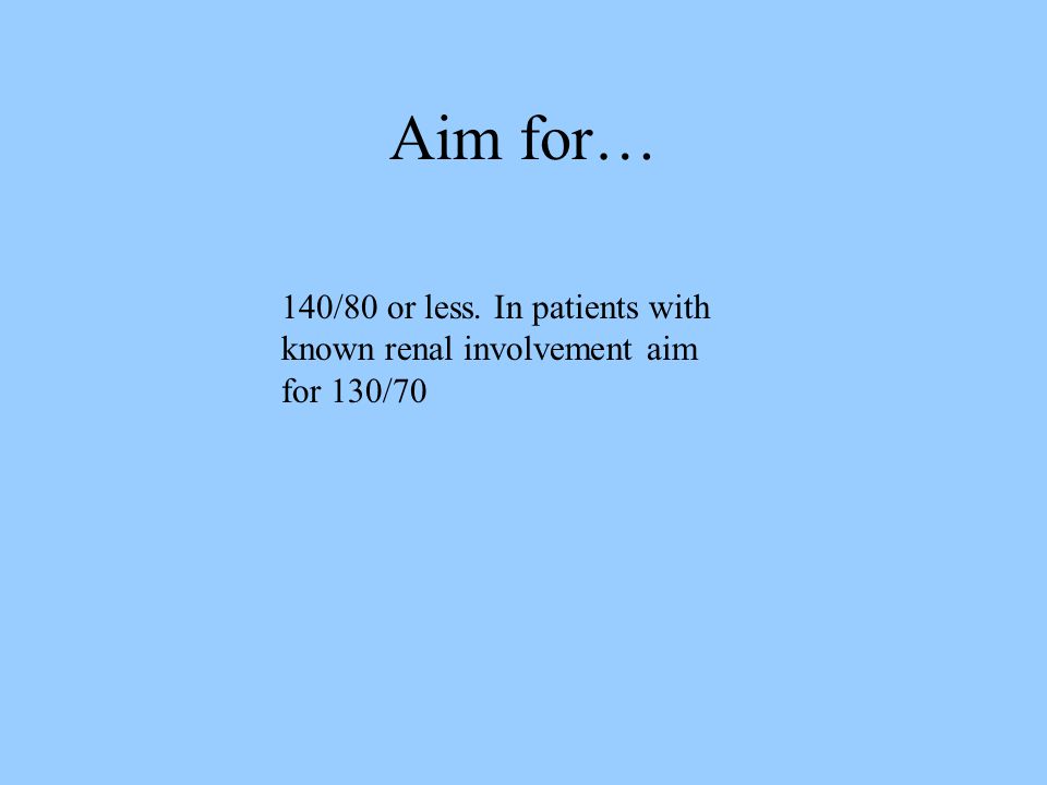 Aim for… 140/80 or less. In patients with known renal involvement aim for 130/70
