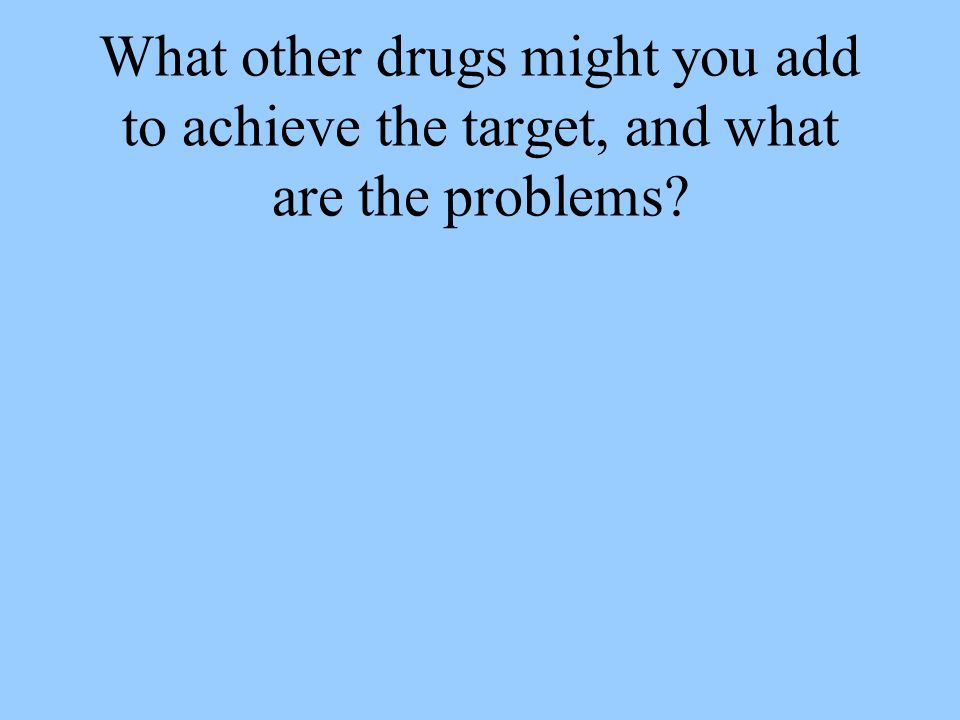 What other drugs might you add to achieve the target, and what are the problems