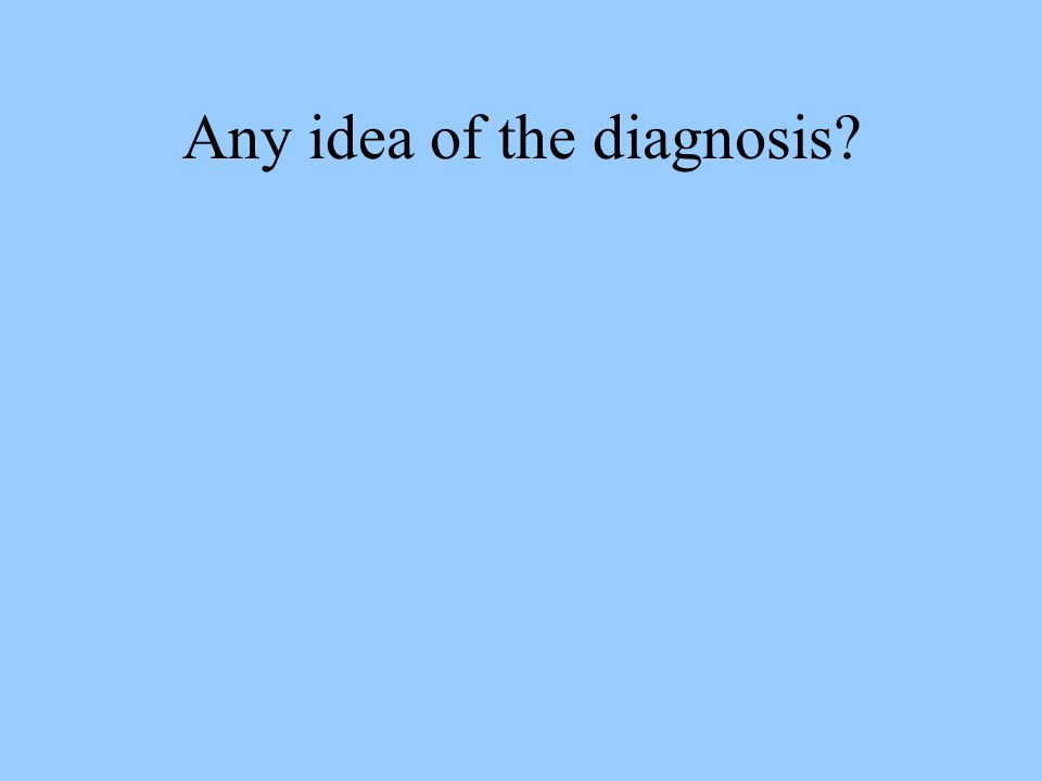 Any idea of the diagnosis