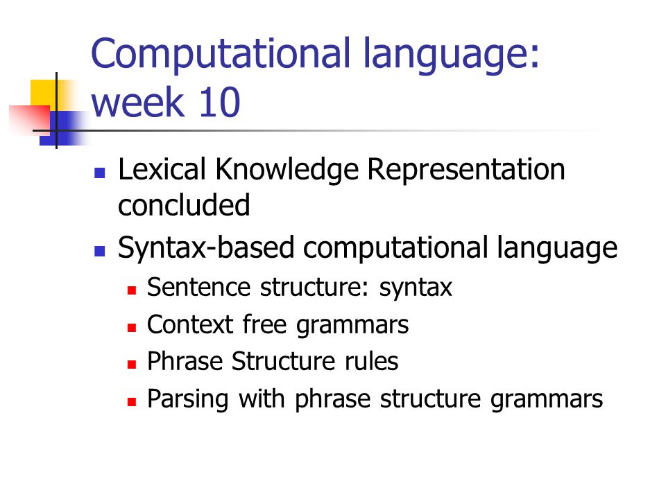 Computational language: week 10 Lexical Knowledge Representation concluded Syntax-based computational language Sentence structure: syntax Context free grammars Phrase Structure rules Parsing with phrase structure grammars
