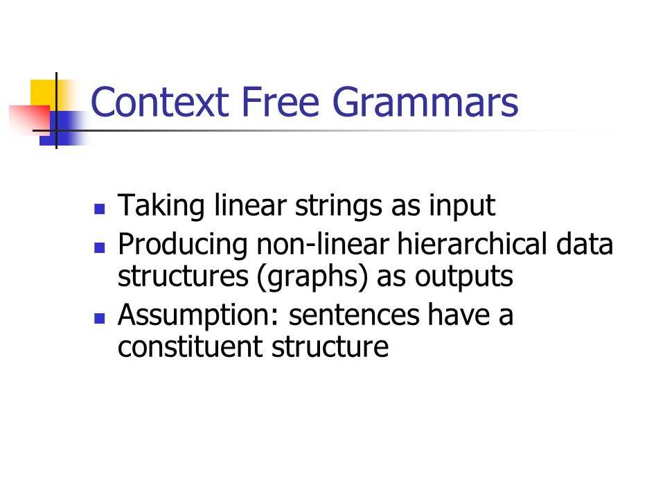 Context Free Grammars Taking linear strings as input Producing non-linear hierarchical data structures (graphs) as outputs Assumption: sentences have a constituent structure