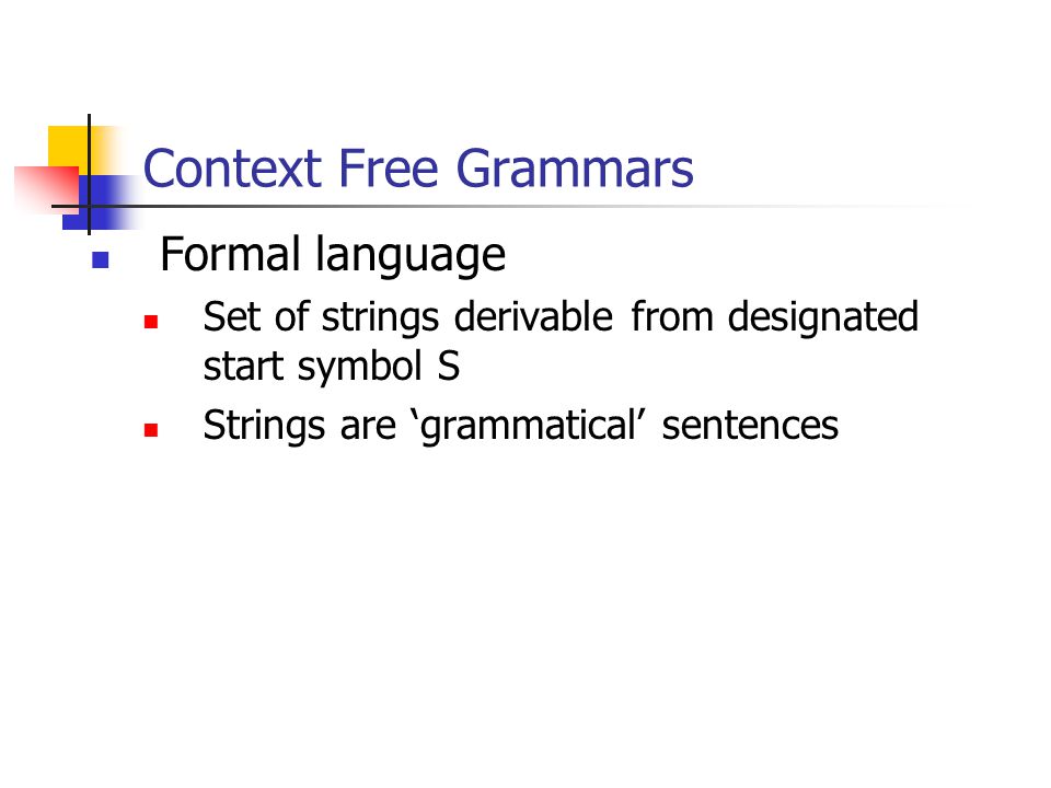 Context Free Grammars Formal language Set of strings derivable from designated start symbol S Strings are ‘grammatical’ sentences