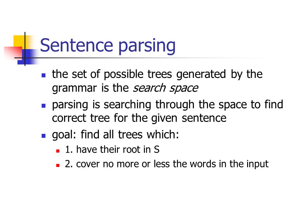 Sentence parsing the set of possible trees generated by the grammar is the search space parsing is searching through the space to find correct tree for the given sentence goal: find all trees which: 1.