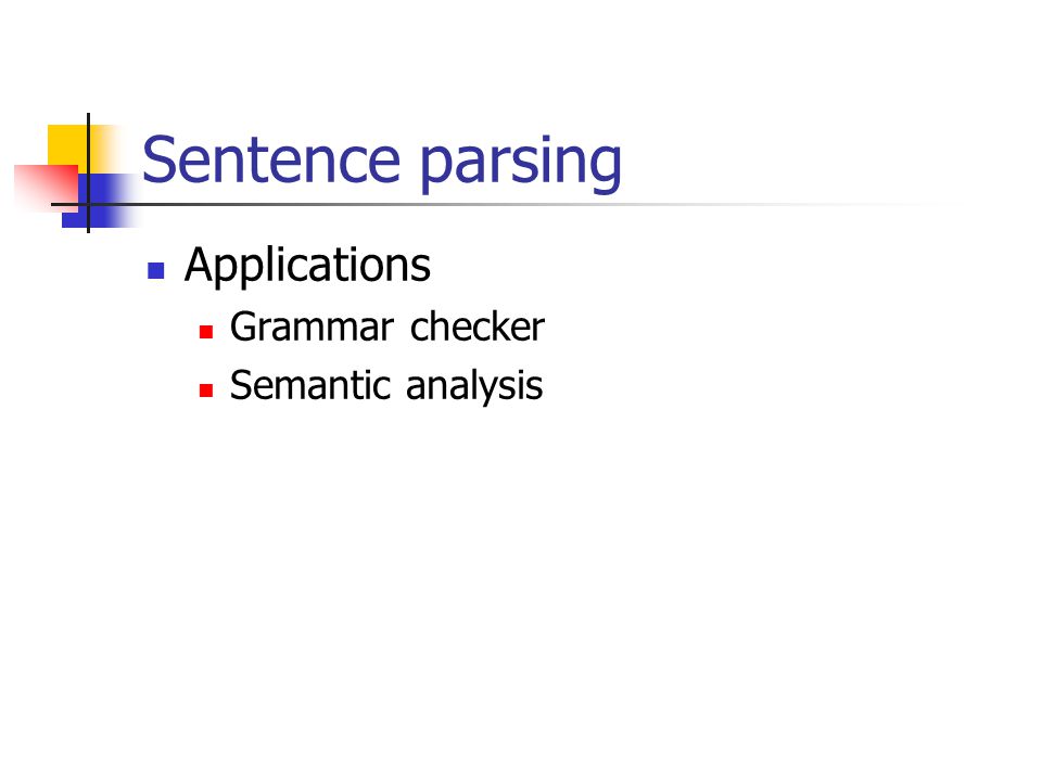 Sentence parsing Applications Grammar checker Semantic analysis
